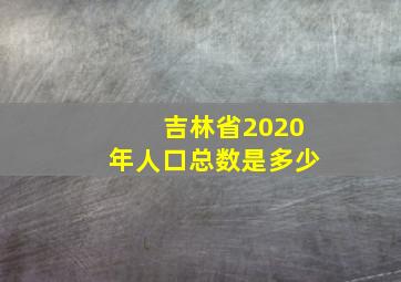 吉林省2020年人口总数是多少