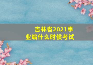 吉林省2021事业编什么时候考试