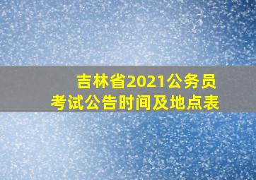 吉林省2021公务员考试公告时间及地点表