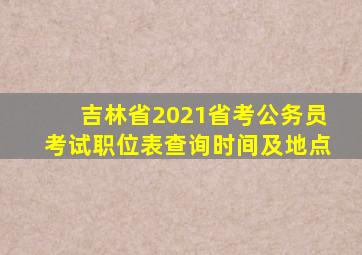 吉林省2021省考公务员考试职位表查询时间及地点