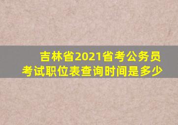 吉林省2021省考公务员考试职位表查询时间是多少