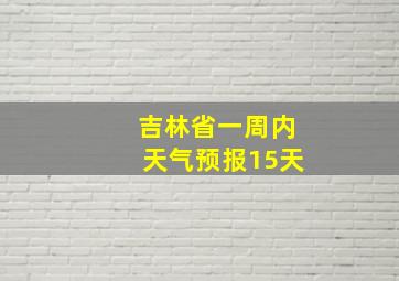 吉林省一周内天气预报15天