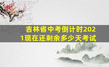 吉林省中考倒计时2021现在还剩余多少天考试