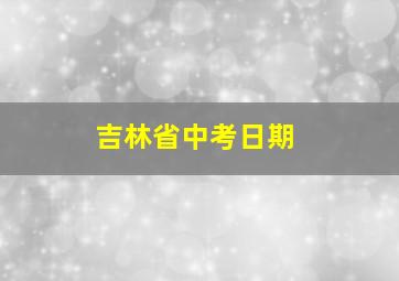 吉林省中考日期