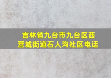 吉林省九台市九台区西营城街道石人沟社区电话