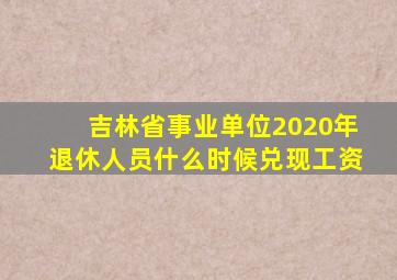 吉林省事业单位2020年退休人员什么时候兑现工资