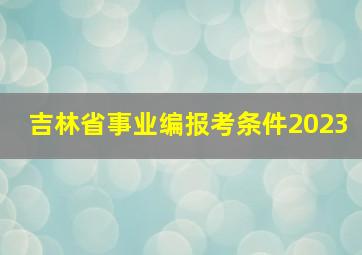 吉林省事业编报考条件2023