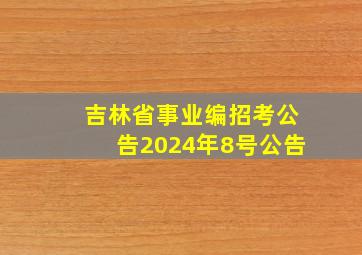 吉林省事业编招考公告2024年8号公告