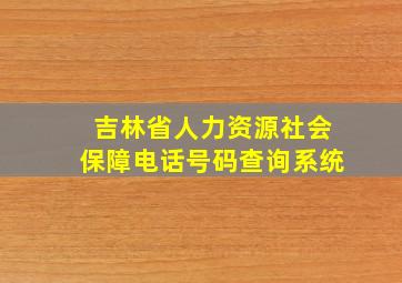 吉林省人力资源社会保障电话号码查询系统