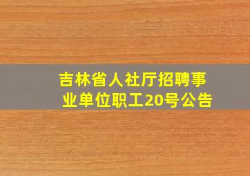 吉林省人社厅招聘事业单位职工20号公告