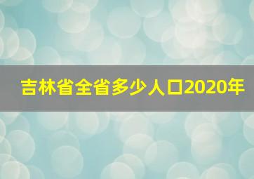 吉林省全省多少人口2020年