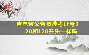 吉林省公务员准考证号920和120开头一样吗