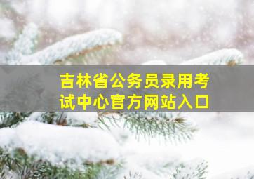 吉林省公务员录用考试中心官方网站入口