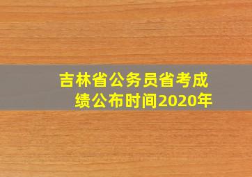 吉林省公务员省考成绩公布时间2020年