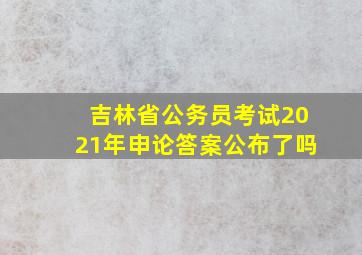 吉林省公务员考试2021年申论答案公布了吗