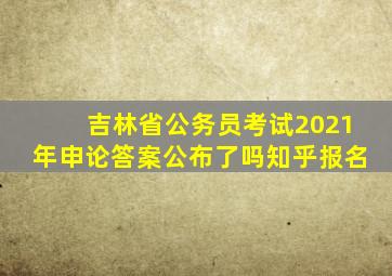 吉林省公务员考试2021年申论答案公布了吗知乎报名