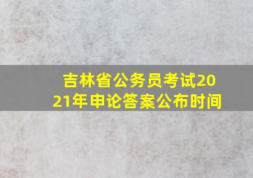 吉林省公务员考试2021年申论答案公布时间