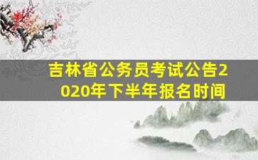 吉林省公务员考试公告2020年下半年报名时间