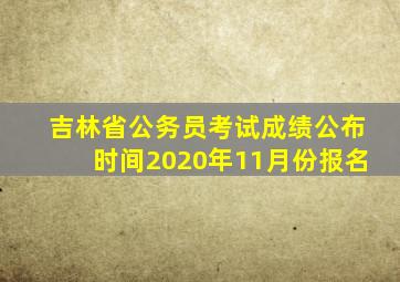 吉林省公务员考试成绩公布时间2020年11月份报名