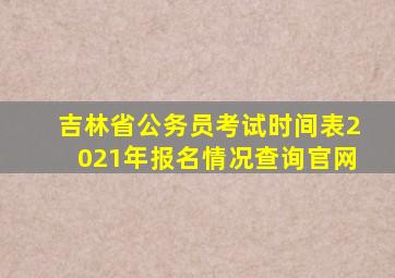 吉林省公务员考试时间表2021年报名情况查询官网