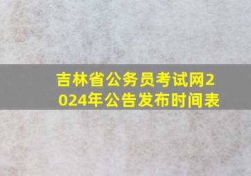 吉林省公务员考试网2024年公告发布时间表