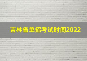 吉林省单招考试时间2022