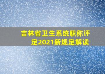 吉林省卫生系统职称评定2021新规定解读