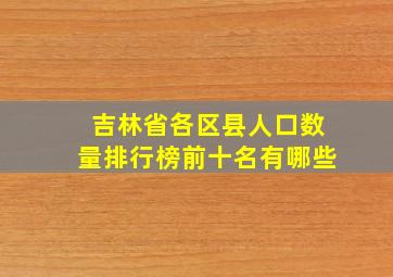 吉林省各区县人口数量排行榜前十名有哪些