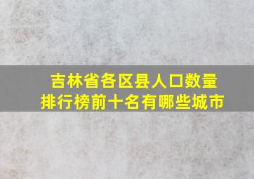 吉林省各区县人口数量排行榜前十名有哪些城市