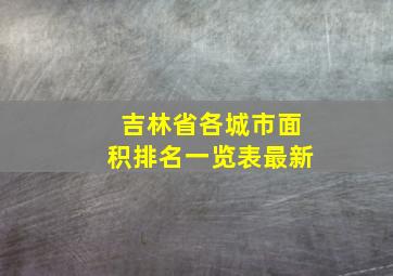 吉林省各城市面积排名一览表最新