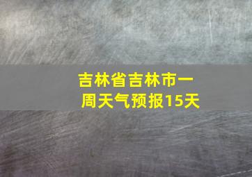 吉林省吉林市一周天气预报15天