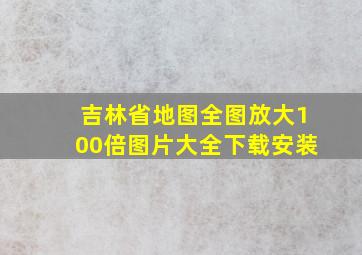 吉林省地图全图放大100倍图片大全下载安装