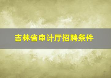 吉林省审计厅招聘条件