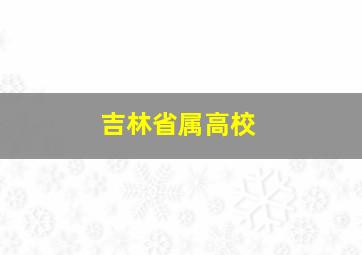 吉林省属高校