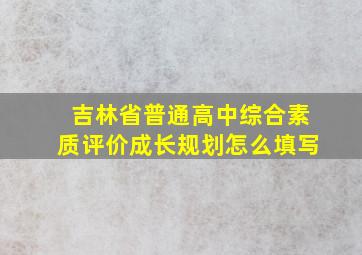 吉林省普通高中综合素质评价成长规划怎么填写