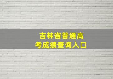 吉林省普通高考成绩查询入口