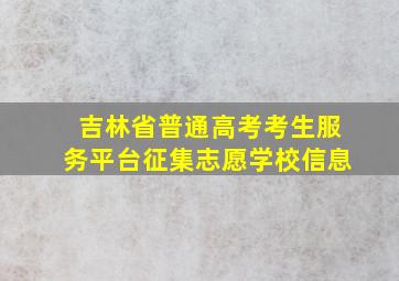 吉林省普通高考考生服务平台征集志愿学校信息