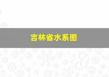 吉林省水系图