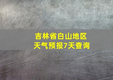 吉林省白山地区天气预报7天查询