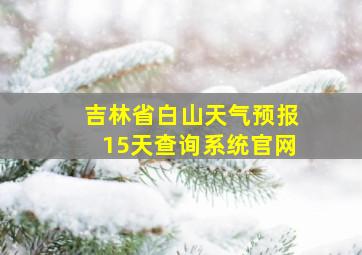 吉林省白山天气预报15天查询系统官网