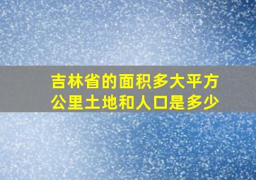 吉林省的面积多大平方公里土地和人口是多少