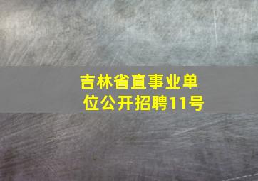 吉林省直事业单位公开招聘11号