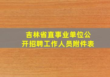 吉林省直事业单位公开招聘工作人员附件表