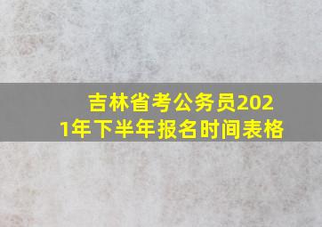 吉林省考公务员2021年下半年报名时间表格