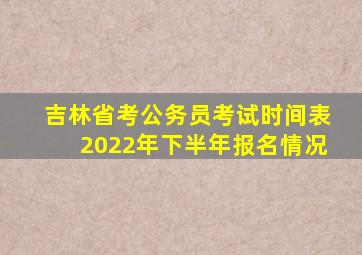 吉林省考公务员考试时间表2022年下半年报名情况