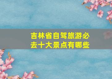 吉林省自驾旅游必去十大景点有哪些