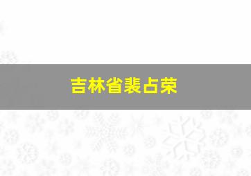 吉林省裴占荣