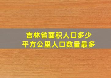 吉林省面积人口多少平方公里人口数量最多