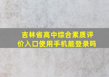 吉林省高中综合素质评价入口使用手机能登录吗