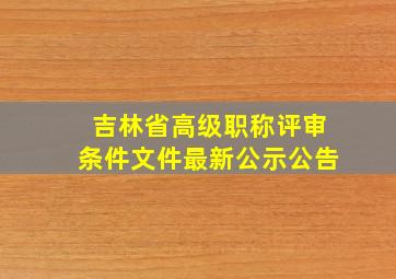 吉林省高级职称评审条件文件最新公示公告